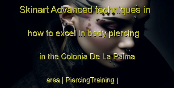 Skinart Advanced techniques in how to excel in body piercing in the Colonia De La Palma area | PiercingTraining | PiercingClasses | SkinartTraining-Mexico